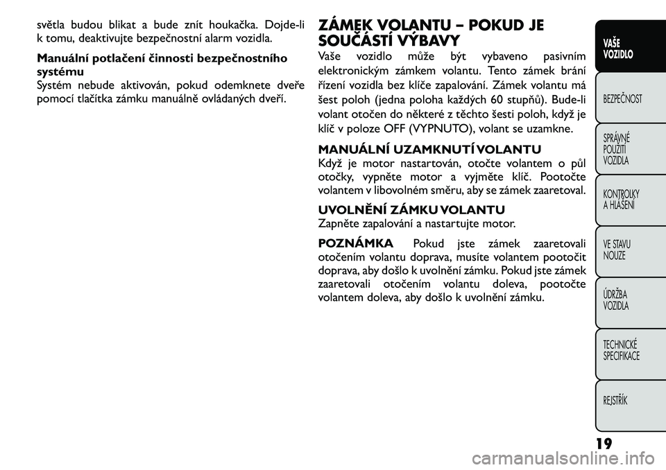 FIAT FREEMONT 2011  Návod k použití a údržbě (in Czech) světla budou blikat a bude znít houkačka. Dojde-li 
k tomu, deaktivujte bezpečnostní alarm vozidla. 
Manuální potlačení činnosti bezpečnostního 
systému
Systém nebude aktivován, pokud o