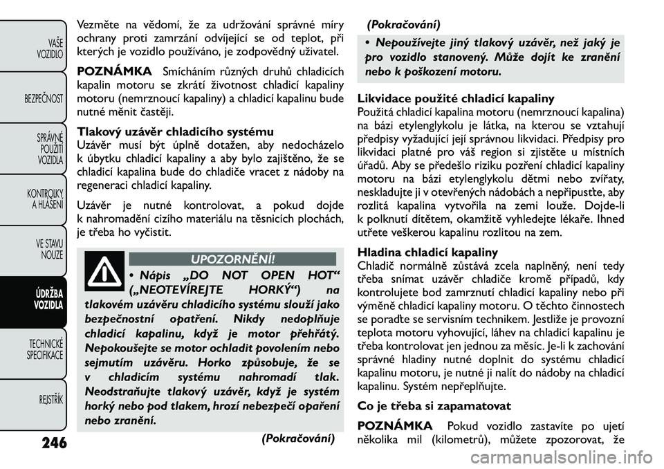 FIAT FREEMONT 2011 Návod k použití a údržbě (in Czech) Vezměte na vědomí, že za udržování správné míry
ochrany proti zamrzání odvíjející se od teplot, při
kterých je vozidlo používáno, je zodpovědný uživatel.
POZNÁMKASmícháním FIAT FREEMONT 2011 Návod k použití a údržbě (in Czech) Vezměte na vědomí, že za udržování správné míry
ochrany proti zamrzání odvíjející se od teplot, při
kterých je vozidlo používáno, je zodpovědný uživatel.
POZNÁMKASmícháním
