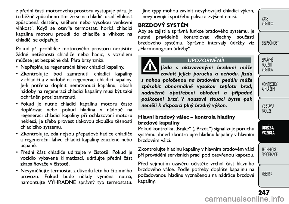 FIAT FREEMONT 2011 Návod k použití a údržbě (in Czech) z přední části motorového prostoru vystupuje pára. Je
to běžně způsobeno tím, že se na chladiči usadí vlhkost
způsobená deštěm, sněhem nebo vysokou venkovní
vlhkostí. Když se ot FIAT FREEMONT 2011 Návod k použití a údržbě (in Czech) z přední části motorového prostoru vystupuje pára. Je
to běžně způsobeno tím, že se na chladiči usadí vlhkost
způsobená deštěm, sněhem nebo vysokou venkovní
vlhkostí. Když se ot