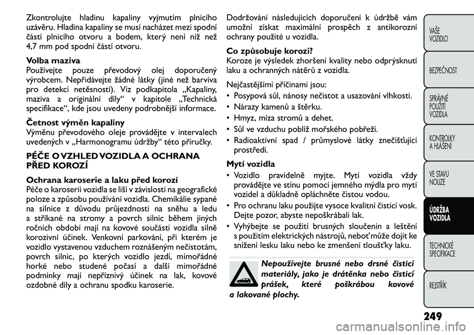 FIAT FREEMONT 2011 Návod k použití a údržbě (in Czech) Zkontrolujte hladinu kapaliny vyjmutím plnicího
uzávěru. Hladina kapaliny se musí nacházet mezi spodní
částí plnicího otvoru a bodem, který není níž než
4,7 mm pod spodní částí ot FIAT FREEMONT 2011 Návod k použití a údržbě (in Czech) Zkontrolujte hladinu kapaliny vyjmutím plnicího
uzávěru. Hladina kapaliny se musí nacházet mezi spodní
částí plnicího otvoru a bodem, který není níž než
4,7 mm pod spodní částí ot