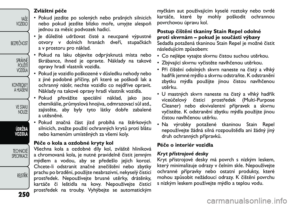 FIAT FREEMONT 2011 Návod k použití a údržbě (in Czech) Zvláštní péče
• Pokud jezdíte po solených nebo prašných silnicíchnebo pokud jezdíte blízko moře, umyjte alespoň
jednou za měsíc podvozek hadicí.
• Je důležité udržovat čist FIAT FREEMONT 2011 Návod k použití a údržbě (in Czech) Zvláštní péče
• Pokud jezdíte po solených nebo prašných silnicíchnebo pokud jezdíte blízko moře, umyjte alespoň
jednou za měsíc podvozek hadicí.
• Je důležité udržovat čist