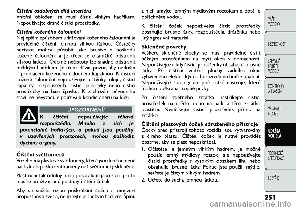 FIAT FREEMONT 2011 Návod k použití a údržbě (in Czech) Čištění ozdobných dílů interiéru
Vnitřní obložení se musí čistit vlhkým hadříkem.
Nepoužívejte drsné čisticí prostředky.
Čištění koženého čalounění
Nejlepším způs FIAT FREEMONT 2011 Návod k použití a údržbě (in Czech) Čištění ozdobných dílů interiéru
Vnitřní obložení se musí čistit vlhkým hadříkem.
Nepoužívejte drsné čisticí prostředky.
Čištění koženého čalounění
Nejlepším způs