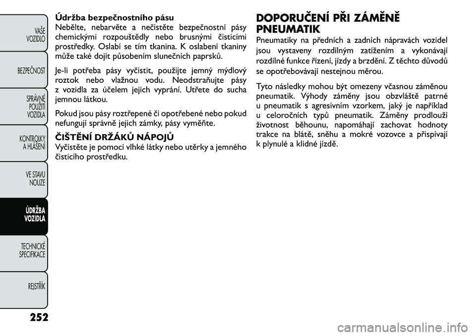 FIAT FREEMONT 2011 Návod k použití a údržbě (in Czech) Údržba bezpečnostního pásu
Nebělte, nebarvěte a nečistěte bezpečnostní pásy
chemickými rozpouštědly nebo brusnými čisticími
prostředky. Oslabí se tím tkanina. K oslabení tkaniny FIAT FREEMONT 2011 Návod k použití a údržbě (in Czech) Údržba bezpečnostního pásu
Nebělte, nebarvěte a nečistěte bezpečnostní pásy
chemickými rozpouštědly nebo brusnými čisticími
prostředky. Oslabí se tím tkanina. K oslabení tkaniny