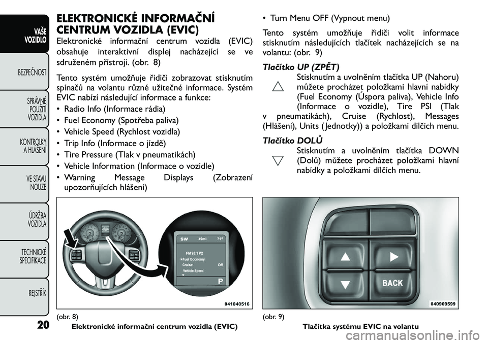 FIAT FREEMONT 2011 Návod k použití a údržbě (in Czech) ELEKTRONICKÉ INFORMAČNÍ
CENTRUM VOZIDLA (EVIC)
Elektronické informační centrum vozidla (EVIC)
obsahuje interaktivní displej nacházející se ve
sdruženém přístroji. (obr. 8)
Tento syst FIAT FREEMONT 2011 Návod k použití a údržbě (in Czech) ELEKTRONICKÉ INFORMAČNÍ
CENTRUM VOZIDLA (EVIC)
Elektronické informační centrum vozidla (EVIC)
obsahuje interaktivní displej nacházející se ve
sdruženém přístroji. (obr. 8)
Tento syst
