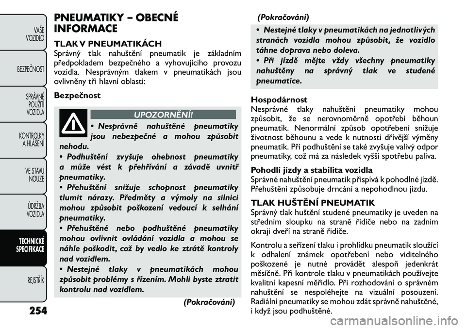 FIAT FREEMONT 2011 Návod k použití a údržbě (in Czech) PNEUMATIKY – OBECNÉ
INFORMACE
TLAK V PNEUMATIKÁCH
Správný tlak nahuštění pneumatik je základním
předpokladem bezpečného a vyhovujícího provozu
vozidla. Nesprávným tlakem v pneumat FIAT FREEMONT 2011 Návod k použití a údržbě (in Czech) PNEUMATIKY – OBECNÉ
INFORMACE
TLAK V PNEUMATIKÁCH
Správný tlak nahuštění pneumatik je základním
předpokladem bezpečného a vyhovujícího provozu
vozidla. Nesprávným tlakem v pneumat