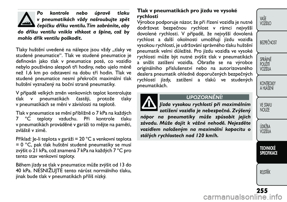 FIAT FREEMONT 2011 Návod k použití a údržbě (in Czech) Po kontrole nebo úpravě tlaku
v pneumatikách vždy našroubujte zpět
čepičku dříku ventilu.Tím zabráníte, aby
do dříku ventilu vnikla vlhkost a špína, což by
mohlo dřík ventilu poš FIAT FREEMONT 2011 Návod k použití a údržbě (in Czech) Po kontrole nebo úpravě tlaku
v pneumatikách vždy našroubujte zpět
čepičku dříku ventilu.Tím zabráníte, aby
do dříku ventilu vnikla vlhkost a špína, což by
mohlo dřík ventilu poš