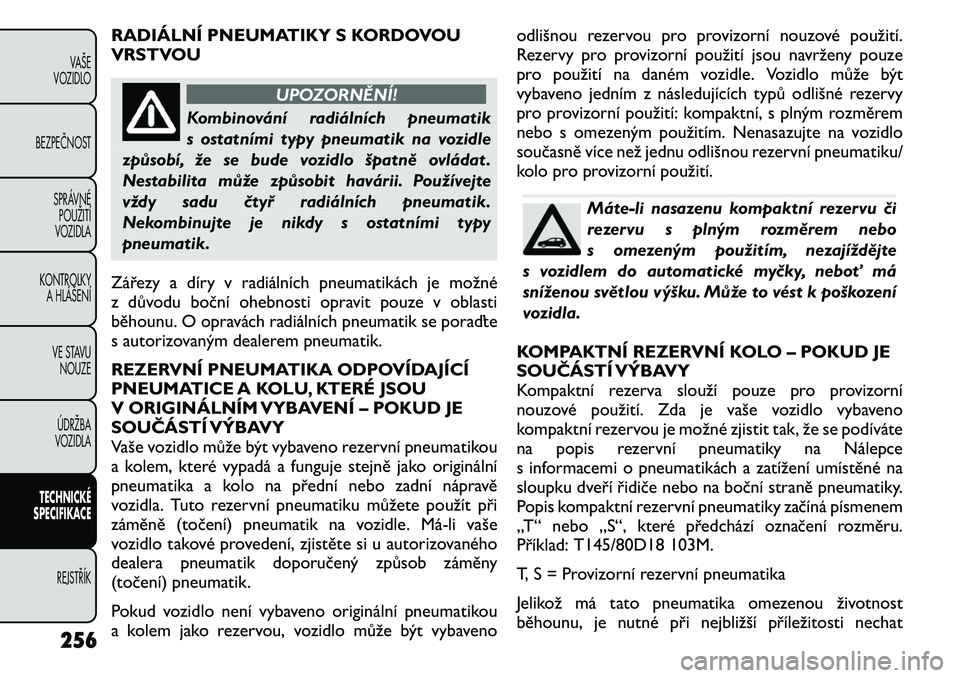 FIAT FREEMONT 2011 Návod k použití a údržbě (in Czech) RADIÁLNÍ PNEUMATIKY S KORDOVOU
VRSTVOU
UPOZORNĚNÍ!
Kombinování radiálních pneumatik
s ostatními typy pneumatik na vozidle
způsobí, že se bude vozidlo špatně ovládat .
Nestabilita mů FIAT FREEMONT 2011 Návod k použití a údržbě (in Czech) RADIÁLNÍ PNEUMATIKY S KORDOVOU
VRSTVOU
UPOZORNĚNÍ!
Kombinování radiálních pneumatik
s ostatními typy pneumatik na vozidle
způsobí, že se bude vozidlo špatně ovládat .
Nestabilita mů