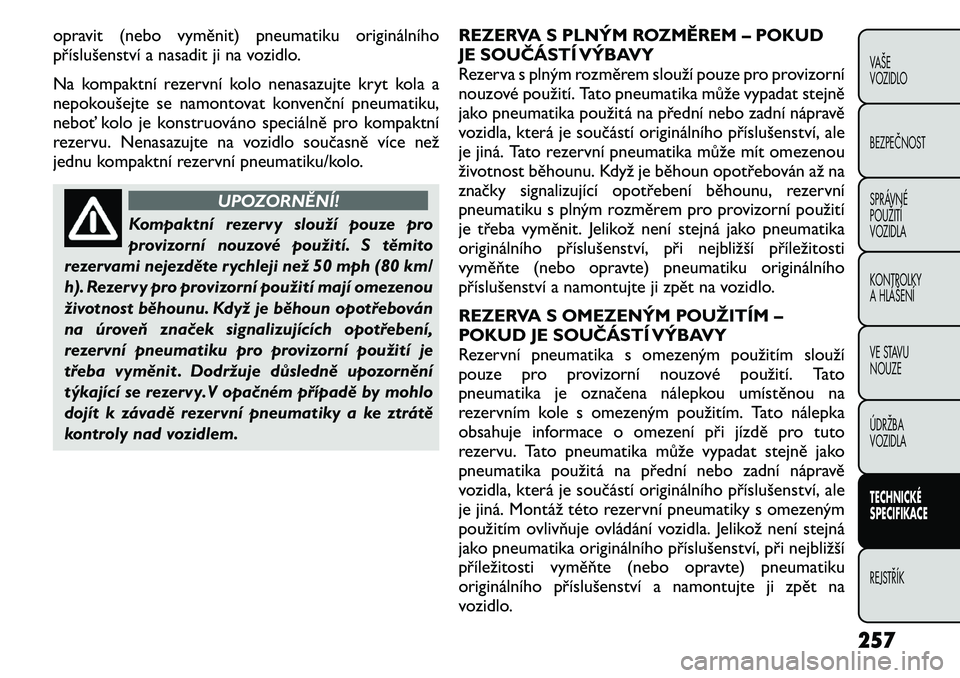 FIAT FREEMONT 2011 Návod k použití a údržbě (in Czech) opravit (nebo vyměnit) pneumatiku originálního
příslušenství a nasadit ji na vozidlo.
Na kompaktní rezervní kolo nenasazujte kryt kola a
nepokoušejte se namontovat konvenční pneumatiku, FIAT FREEMONT 2011 Návod k použití a údržbě (in Czech) opravit (nebo vyměnit) pneumatiku originálního
příslušenství a nasadit ji na vozidlo.
Na kompaktní rezervní kolo nenasazujte kryt kola a
nepokoušejte se namontovat konvenční pneumatiku,