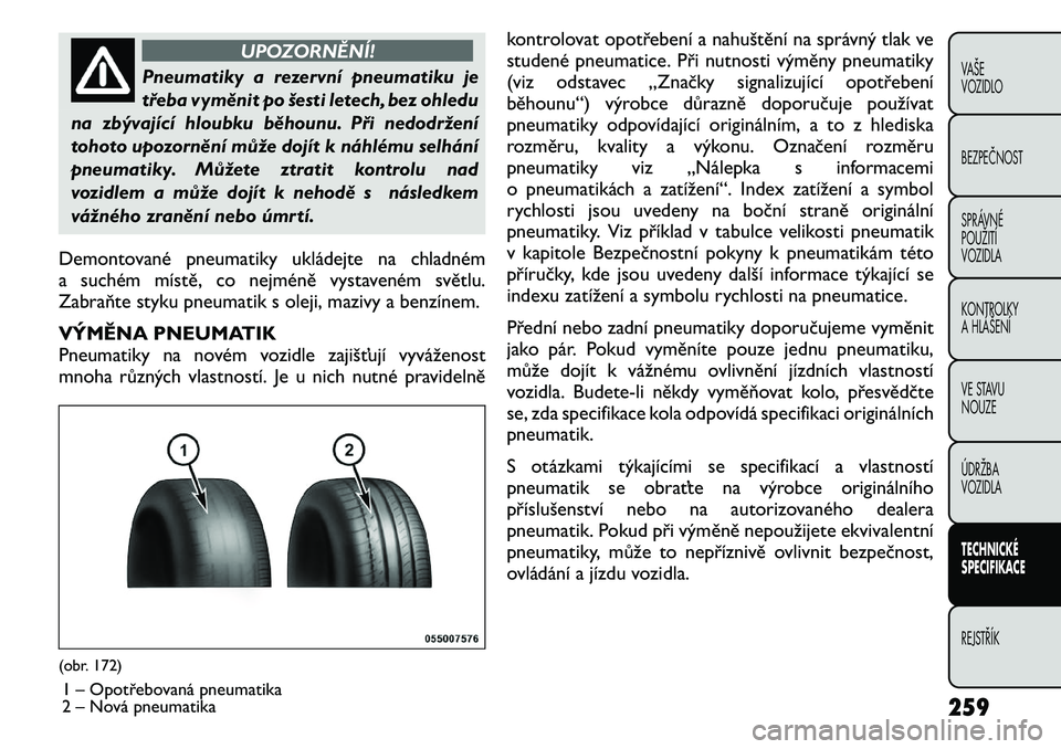 FIAT FREEMONT 2011 Návod k použití a údržbě (in Czech) UPOZORNĚNÍ!
Pneumatiky a rezervní pneumatiku je
třeba vyměnit po šesti letech, bez ohledu
na zbývající hloubku běhounu. Při nedodržení
tohoto upozornění může dojít k náhlému selh FIAT FREEMONT 2011 Návod k použití a údržbě (in Czech) UPOZORNĚNÍ!
Pneumatiky a rezervní pneumatiku je
třeba vyměnit po šesti letech, bez ohledu
na zbývající hloubku běhounu. Při nedodržení
tohoto upozornění může dojít k náhlému selh