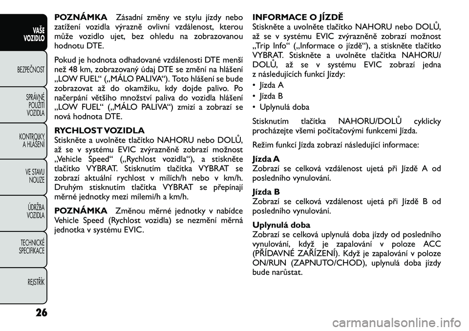 FIAT FREEMONT 2011 Návod k použití a údržbě (in Czech) POZNÁMKAZásadní změny ve stylu jízdy nebo
zatížení vozidla výrazně ovlivní vzdálenost, kterou
může vozidlo ujet, bez ohledu na zobrazovanou
hodnotu DTE.
Pokud je hodnota odhadované vz FIAT FREEMONT 2011 Návod k použití a údržbě (in Czech) POZNÁMKAZásadní změny ve stylu jízdy nebo
zatížení vozidla výrazně ovlivní vzdálenost, kterou
může vozidlo ujet, bez ohledu na zobrazovanou
hodnotu DTE.
Pokud je hodnota odhadované vz