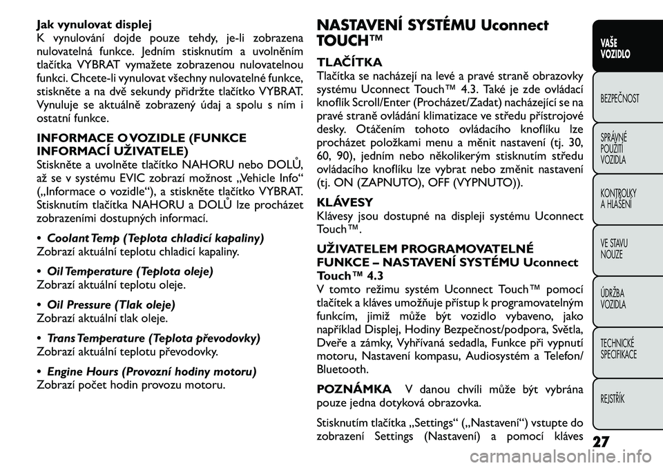 FIAT FREEMONT 2011 Návod k použití a údržbě (in Czech) Jak vynulovat displej
K vynulování dojde pouze tehdy, je-li zobrazena
nulovatelná funkce. Jedním stisknutím a uvolněním
tlačítka VYBRAT vymažete zobrazenou nulovatelnou
funkci. Chcete-li vy FIAT FREEMONT 2011 Návod k použití a údržbě (in Czech) Jak vynulovat displej
K vynulování dojde pouze tehdy, je-li zobrazena
nulovatelná funkce. Jedním stisknutím a uvolněním
tlačítka VYBRAT vymažete zobrazenou nulovatelnou
funkci. Chcete-li vy