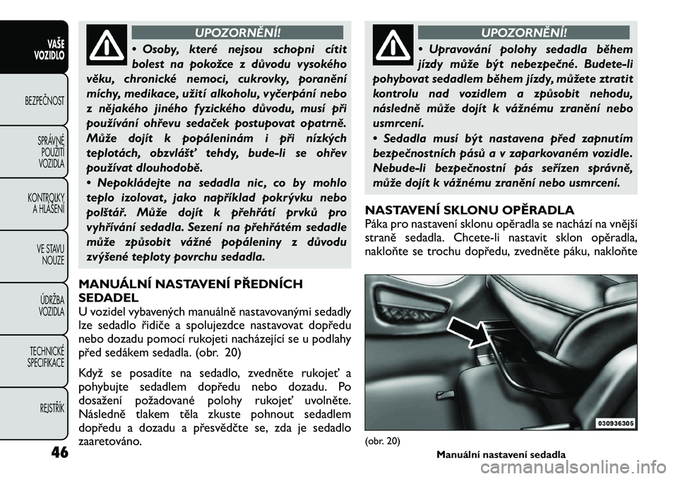 FIAT FREEMONT 2011  Návod k použití a údržbě (in Czech) UPOZORNĚNÍ!
• Osoby, které nejsou schopni cítit 
bolest na pokožce z důvodu vysokého
věku, chronické nemoci, cukrovky, poranění
míchy, medikace, užití alkoholu, vyčerpání nebo
z ně