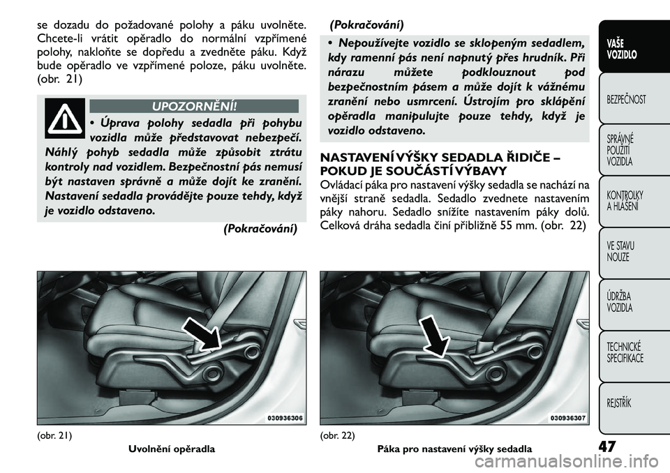 FIAT FREEMONT 2011  Návod k použití a údržbě (in Czech) se dozadu do požadované polohy a páku uvolněte. 
Chcete-li vrátit opěradlo do normální vzpřímené
polohy, nakloňte se dopředu a zvedněte páku. Když
bude opěradlo ve vzpřímené poloze