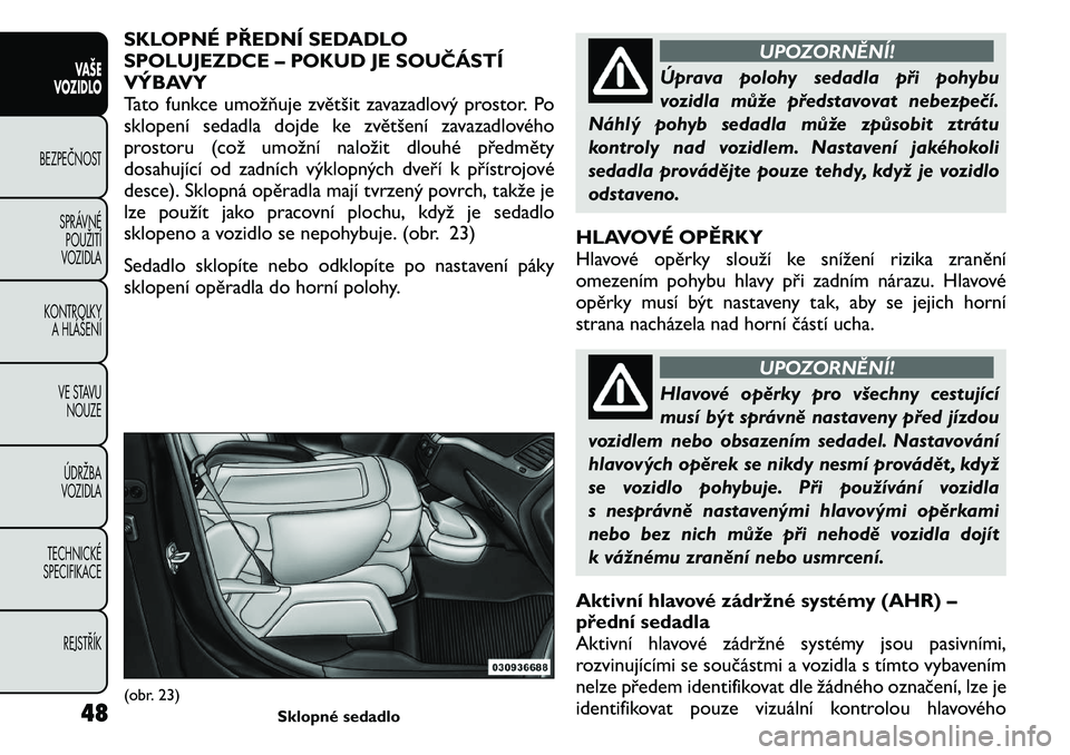 FIAT FREEMONT 2011  Návod k použití a údržbě (in Czech) SKLOPNÉ PŘEDNÍ SEDADLO 
SPOLUJEZDCE – POKUD JE SOUČÁSTÍ
VÝBAVY
Tato funkce umožňuje zvětšit zavazadlový prostor. Po
sklopení sedadla dojde ke zvětšení zavazadlového
prostoru (což u