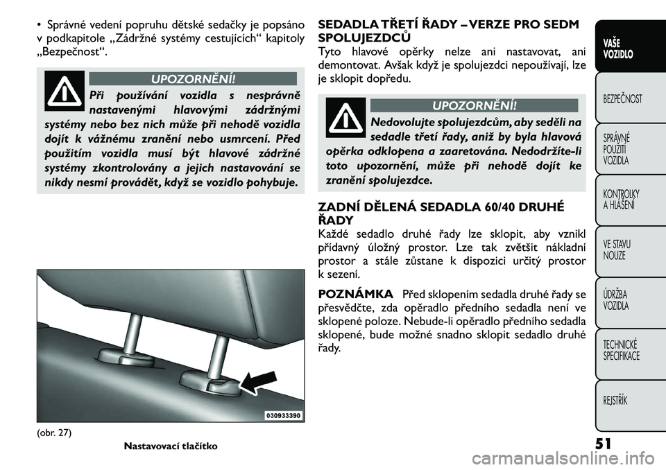 FIAT FREEMONT 2011  Návod k použití a údržbě (in Czech) • Správné vedení popruhu dětské sedačky je popsáno 
v podkapitole „Zádržné systémy cestujících“ kapitoly„Bezpečnost“.
UPOZORNĚNÍ!
Při používání vozidla s nesprávně 
na