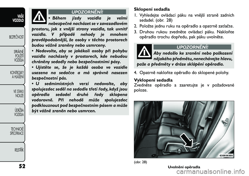 FIAT FREEMONT 2011  Návod k použití a údržbě (in Czech) UPOZORNĚNÍ!
• Během jízdy vozidla je velmi 
nebezpečné nacházet se v zavazadlovém
prostoru, jak z vnější strany vozidla, tak uvnitř
vozidla. V případě nehody je mnohem
pravděpodobně