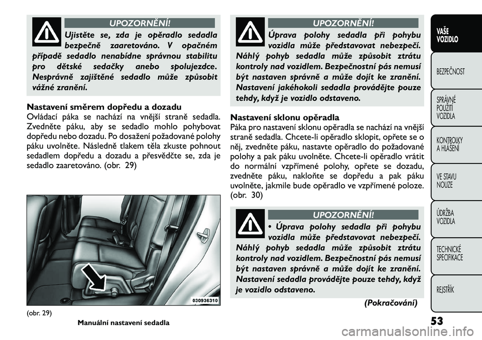 FIAT FREEMONT 2011  Návod k použití a údržbě (in Czech) UPOZORNĚNÍ!
Ujistěte se, zda je opěradlo sedadla 
bezpečně zaaretováno. V opačném
případě sedadlo nenabídne správnou stabilitu
pro dětské sedačky anebo spolujezdce.
Nesprávně zajiš