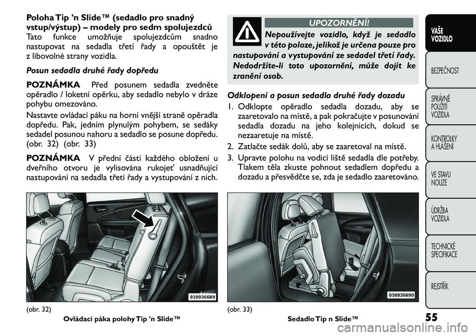 FIAT FREEMONT 2011  Návod k použití a údržbě (in Czech) Poloha Tip 'n Slide™ (sedadlo pro snadný 
vstup/výstup) – modely pro sedm spolujezdců
Tato funkce umožňuje spolujezdcům snadno
nastupovat na sedadla třetí řady a opouštět je
z libov