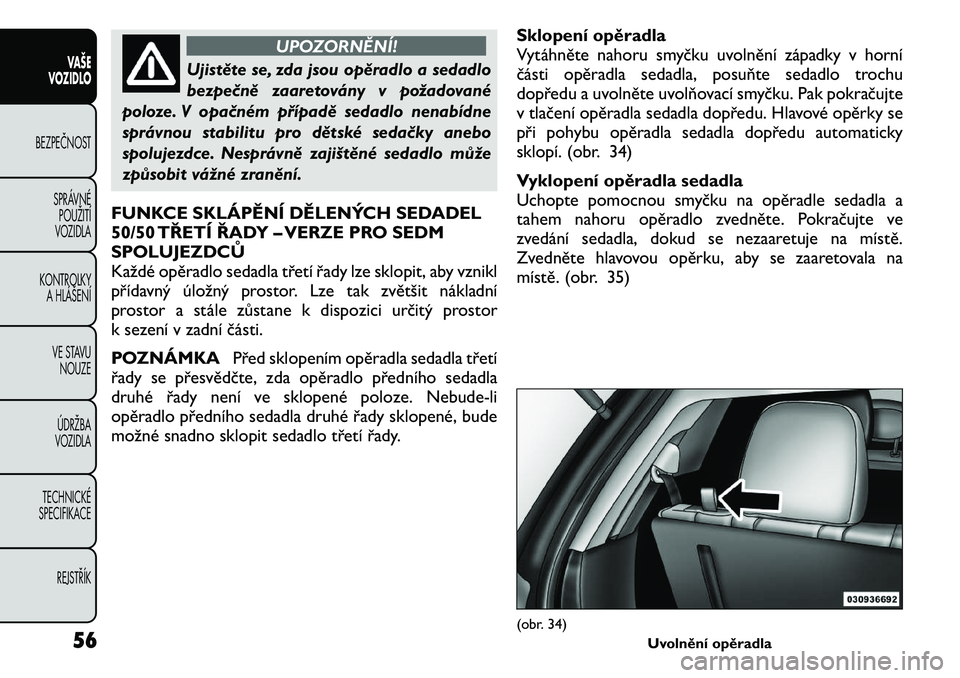 FIAT FREEMONT 2011  Návod k použití a údržbě (in Czech) UPOZORNĚNÍ!
Ujistěte se, zda jsou opěradlo a sedadlo 
bezpečně zaaretovány v požadované
poloze. V opačném případě sedadlo nenabídne
správnou stabilitu pro dětské sedačky anebo
spolu