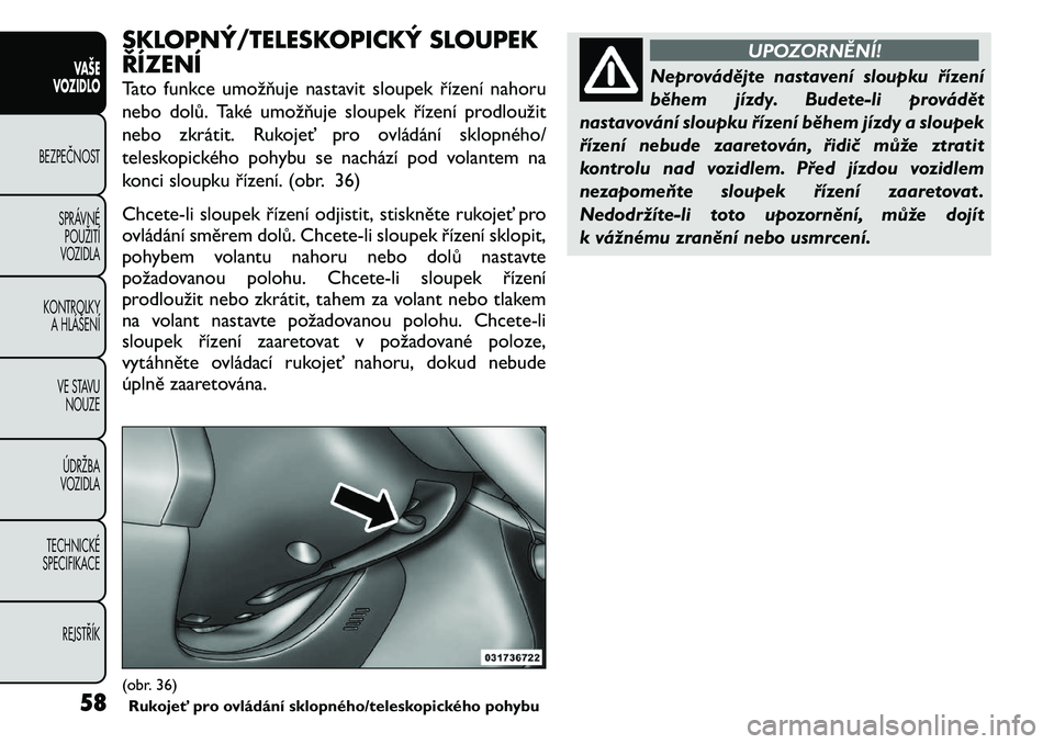 FIAT FREEMONT 2011  Návod k použití a údržbě (in Czech) SKLOPNÝ/TELESKOPICKÝ SLOUPEK ŘÍZENÍ 
Tato funkce umožňuje nastavit sloupek řízení nahoru 
nebo dolů. Také umožňuje sloupek řízení prodloužit
nebo zkrátit. Rukojeť pro ovládání s