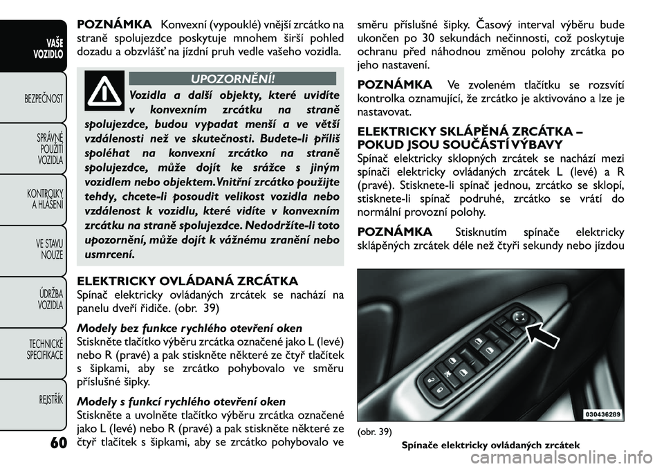 FIAT FREEMONT 2011  Návod k použití a údržbě (in Czech) POZNÁMKAKonvexní (vypouklé) vnější zrcátko na
straně spolujezdce poskytuje mnohem širší pohled 
dozadu a obzvlášť na jízdní pruh vedle vašeho vozidla.
UPOZORNĚNÍ!
Vozidla a další 