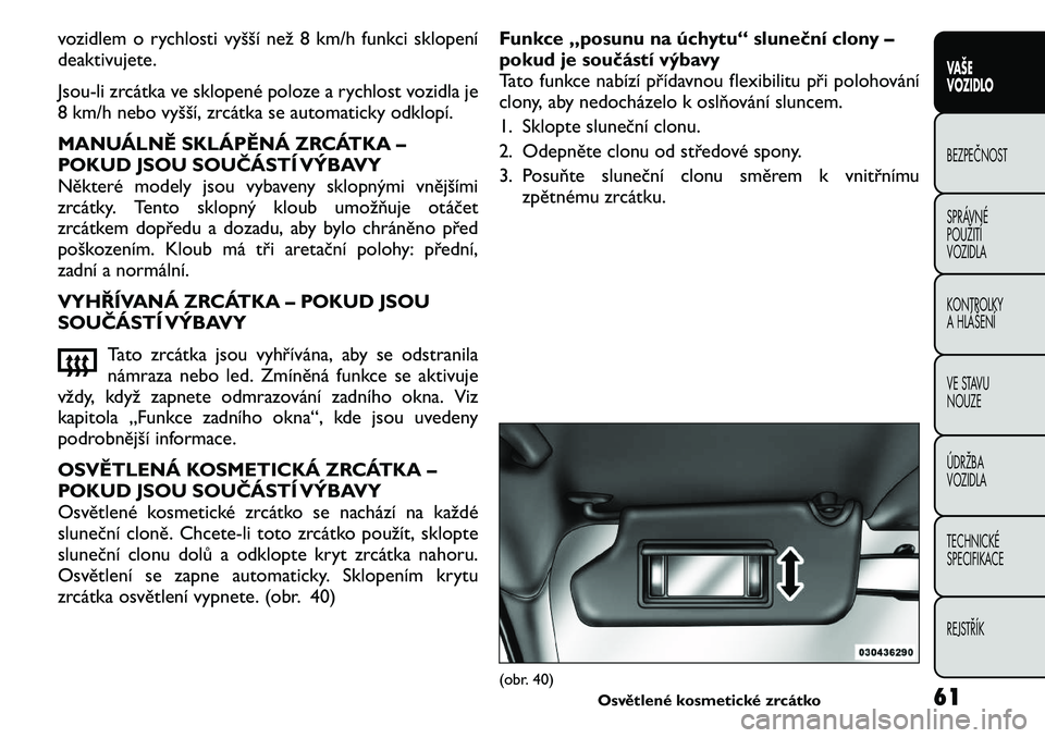 FIAT FREEMONT 2011  Návod k použití a údržbě (in Czech) vozidlem o rychlosti vyšší než 8 km/h funkci sklopení 
deaktivujete. 
Jsou-li zrcátka ve sklopené poloze a rychlost vozidla je 
8 km/h nebo vyšší, zrcátka se automaticky odklopí. 
MANUÁLN