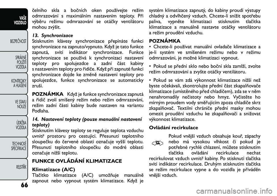 FIAT FREEMONT 2011  Návod k použití a údržbě (in Czech) čelního skla a bočních oken používejte režim 
odmrazování s maximálním nastavením teploty. Při
výběru režimu odmrazování se otáčky ventilátoru
mohou zvýšit. 
13. Synchronizace 
