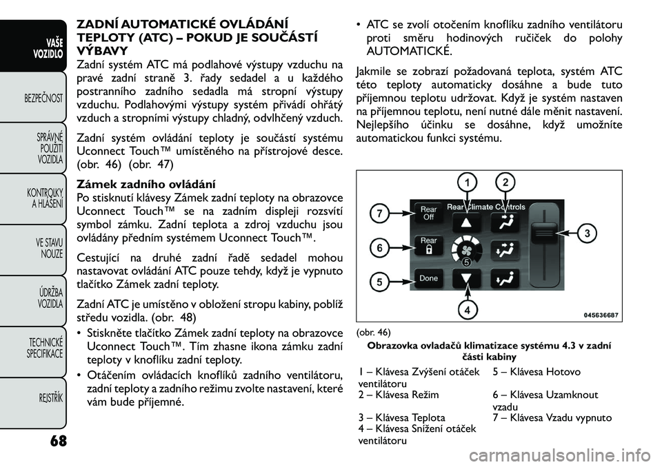 FIAT FREEMONT 2011  Návod k použití a údržbě (in Czech) ZADNÍ AUTOMATICKÉ OVLÁDÁNÍ 
TEPLOTY (ATC) – POKUD JE SOUČÁSTÍ
VÝBAVY
Zadní systém ATC má podlahové výstupy vzduchu na
pravé zadní straně 3. řady sedadel a u každého
postranního 