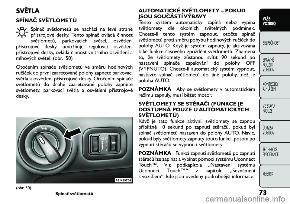 FIAT FREEMONT 2011  Návod k použití a údržbě (in Czech) SVĚTLA 
SPÍNAČ SVĚTLOMETŮSpínač světlometů se nachází na levé straně 
přístrojové desky. Tento spínač ovládá činnost
světlometů, parkovacích světel, osvětlení
přístrojové