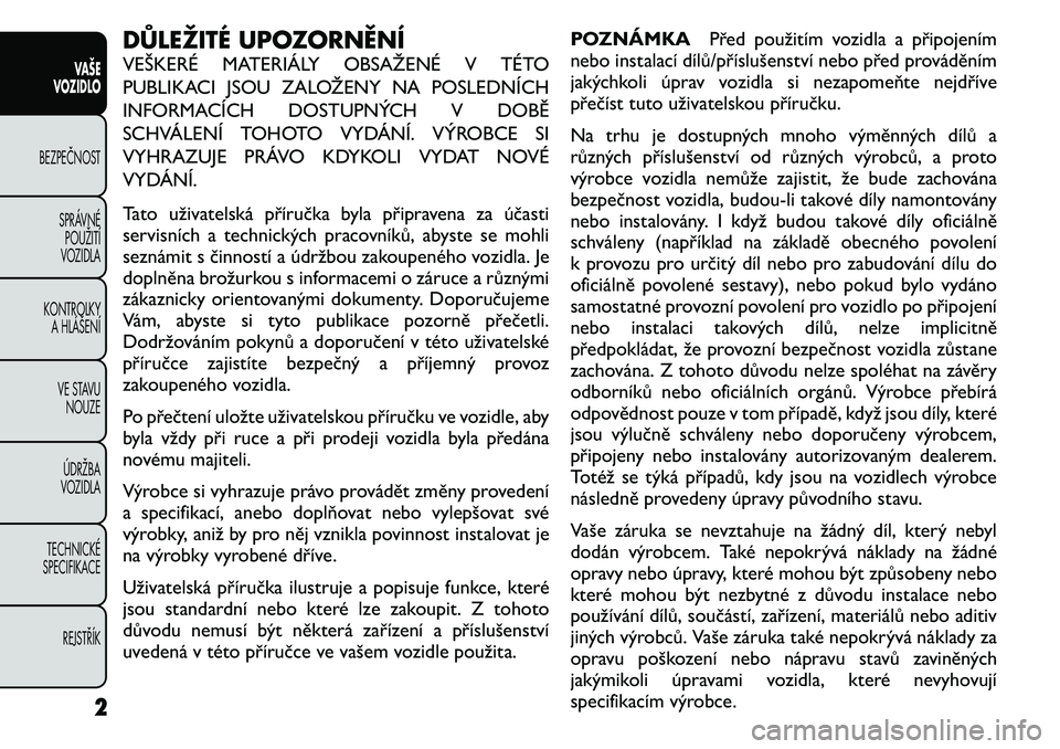 FIAT FREEMONT 2011  Návod k použití a údržbě (in Czech) DŮLEŽITÉ UPOZORNĚNÍ 
VEŠKERÉ MATERIÁLY OBSAŽENÉ V TÉTO 
PUBLIKACI JSOU ZALOŽENY NA POSLEDNÍCH
INFORMACÍCH DOSTUPNÝCH V DOBĚ
SCHVÁLENÍ TOHOTO VYDÁNÍ. VÝROBCE SI
VYHRAZUJE PRÁVO KD