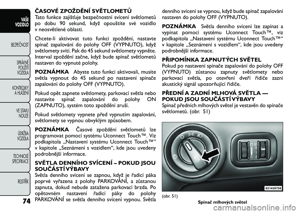 FIAT FREEMONT 2011  Návod k použití a údržbě (in Czech) ČASOVÉ ZPOŽDĚNÍ SVĚTLOMETŮ 
Tato funkce zajišťuje bezpečnostní svícení světlometů
po dobu 90 sekund, když opouštíte své vozidlo
v neosvětlené oblasti. 
Chcete-li aktivovat tuto fu