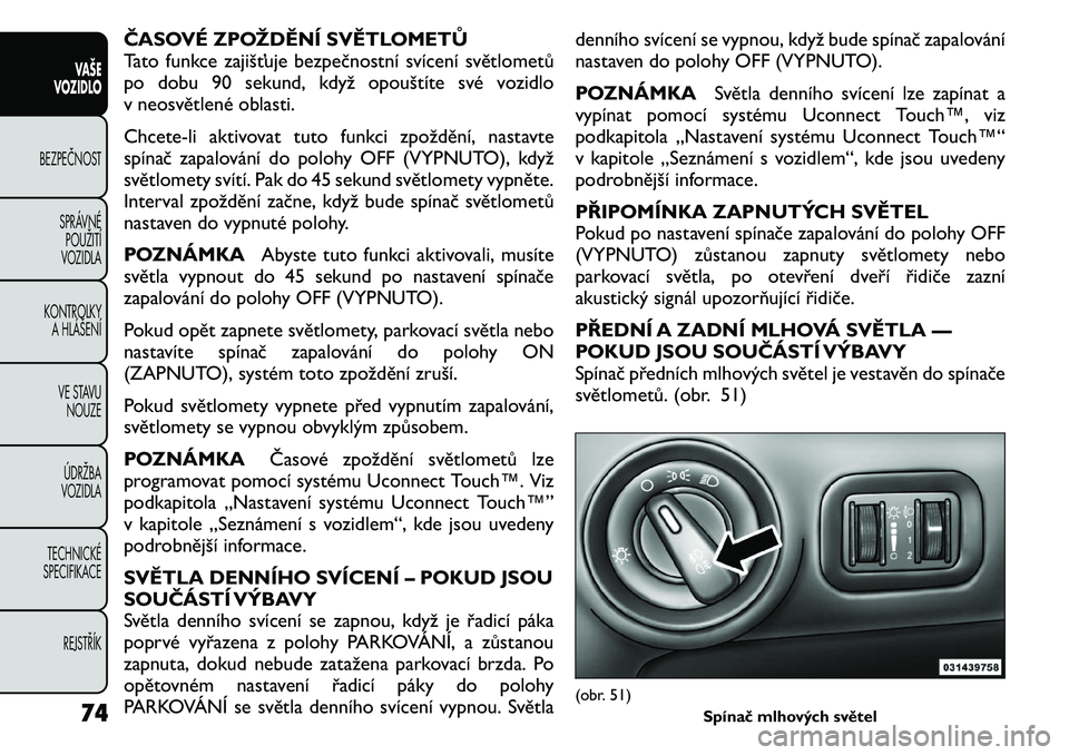 FIAT FREEMONT 2011 Návod k použití a údržbě (in Czech) ČASOVÉ ZPOŽDĚNÍ SVĚTLOMETŮ
Tato funkce zajišťuje bezpečnostní svícení světlometů
po dobu 90 sekund, když opouštíte své vozidlo
v neosvětlené oblasti.
Chcete-li aktivovat tuto fu FIAT FREEMONT 2011 Návod k použití a údržbě (in Czech) ČASOVÉ ZPOŽDĚNÍ SVĚTLOMETŮ
Tato funkce zajišťuje bezpečnostní svícení světlometů
po dobu 90 sekund, když opouštíte své vozidlo
v neosvětlené oblasti.
Chcete-li aktivovat tuto fu