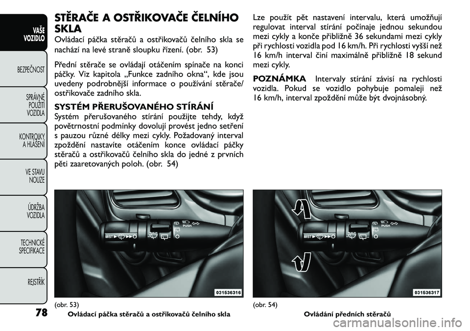 FIAT FREEMONT 2011 Návod k použití a údržbě (in Czech) STĚRAČE A OSTŘIKOVAČE ČELNÍHO SKLA
Ovládací páčka stěračů a ostřikovačů čelního skla se
nachází na levé straně sloupku řízení. (obr. 53)
Přední stěrače se ovládají ot FIAT FREEMONT 2011 Návod k použití a údržbě (in Czech) STĚRAČE A OSTŘIKOVAČE ČELNÍHO SKLA
Ovládací páčka stěračů a ostřikovačů čelního skla se
nachází na levé straně sloupku řízení. (obr. 53)
Přední stěrače se ovládají ot
