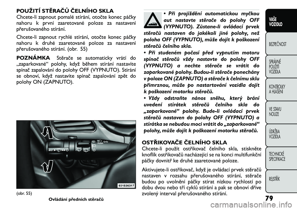 FIAT FREEMONT 2011 Návod k použití a údržbě (in Czech) POUŽITÍ STĚRAČŮ ČELNÍHO SKLA
Chcete-li zapnout pomalé stírání, otočte konec páčky
nahoru k první zaaretované poloze za nastavení
přerušovaného stírání.
Chcete-li zapnout rychl FIAT FREEMONT 2011 Návod k použití a údržbě (in Czech) POUŽITÍ STĚRAČŮ ČELNÍHO SKLA
Chcete-li zapnout pomalé stírání, otočte konec páčky
nahoru k první zaaretované poloze za nastavení
přerušovaného stírání.
Chcete-li zapnout rychl