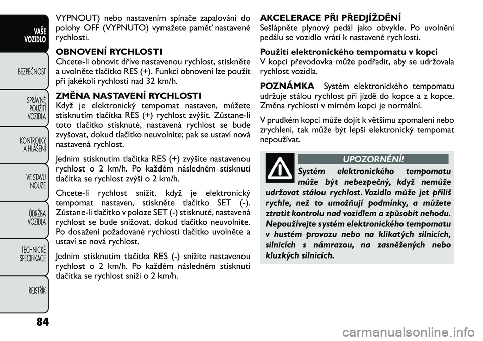 FIAT FREEMONT 2011 Návod k použití a údržbě (in Czech) VYPNOUT) nebo nastavením spínače zapalování do
polohy OFF (VYPNUTO) vymažete paměť nastavené
rychlosti.
OBNOVENÍ RYCHLOSTI
Chcete-li obnovit dříve nastavenou rychlost, stiskněte
a uvol FIAT FREEMONT 2011 Návod k použití a údržbě (in Czech) VYPNOUT) nebo nastavením spínače zapalování do
polohy OFF (VYPNUTO) vymažete paměť nastavené
rychlosti.
OBNOVENÍ RYCHLOSTI
Chcete-li obnovit dříve nastavenou rychlost, stiskněte
a uvol