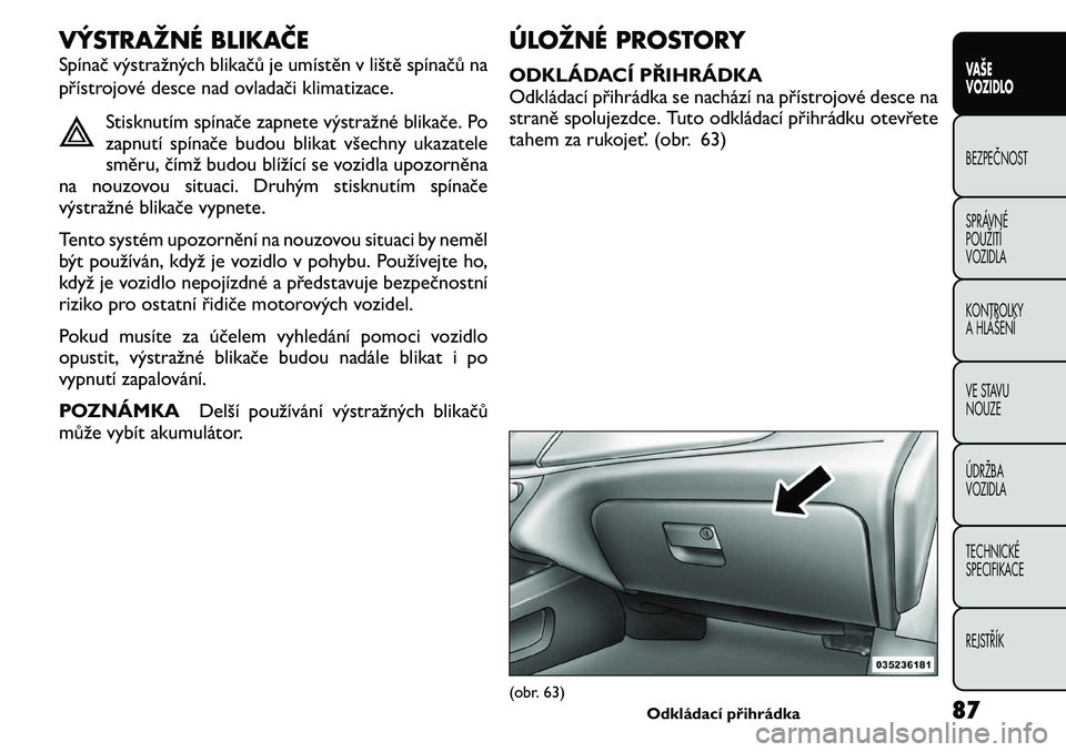 FIAT FREEMONT 2011 Návod k použití a údržbě (in Czech) VÝSTRAŽNÉ BLIKAČE
Spínač výstražných blikačů je umístěn v liště spínačů na
přístrojové desce nad ovladači klimatizace.Stisknutím spínače zapnete výstražné blikače. Po
z FIAT FREEMONT 2011 Návod k použití a údržbě (in Czech) VÝSTRAŽNÉ BLIKAČE
Spínač výstražných blikačů je umístěn v liště spínačů na
přístrojové desce nad ovladači klimatizace.Stisknutím spínače zapnete výstražné blikače. Po
z