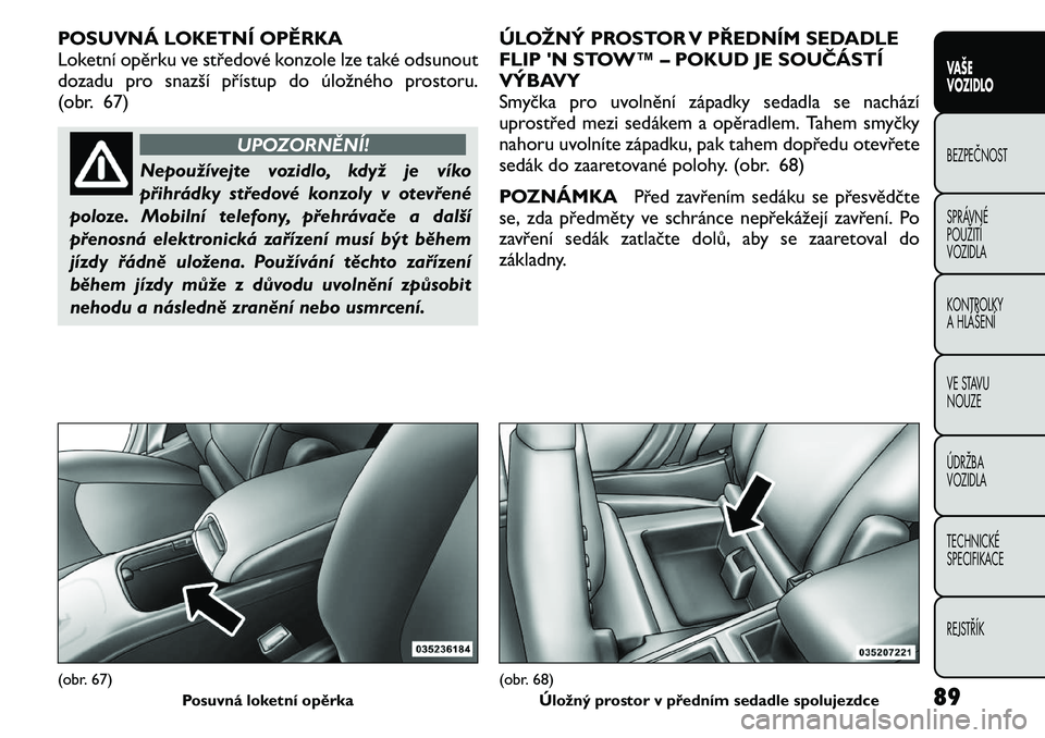 FIAT FREEMONT 2011 Návod k použití a údržbě (in Czech) POSUVNÁ LOKETNÍ OPĚRKA
Loketní opěrku ve středové konzole lze také odsunout
dozadu pro snazší přístup do úložného prostoru.
(obr. 67)
UPOZORNĚNÍ!
Nepoužívejte vozidlo, když je ví FIAT FREEMONT 2011 Návod k použití a údržbě (in Czech) POSUVNÁ LOKETNÍ OPĚRKA
Loketní opěrku ve středové konzole lze také odsunout
dozadu pro snazší přístup do úložného prostoru.
(obr. 67)
UPOZORNĚNÍ!
Nepoužívejte vozidlo, když je ví