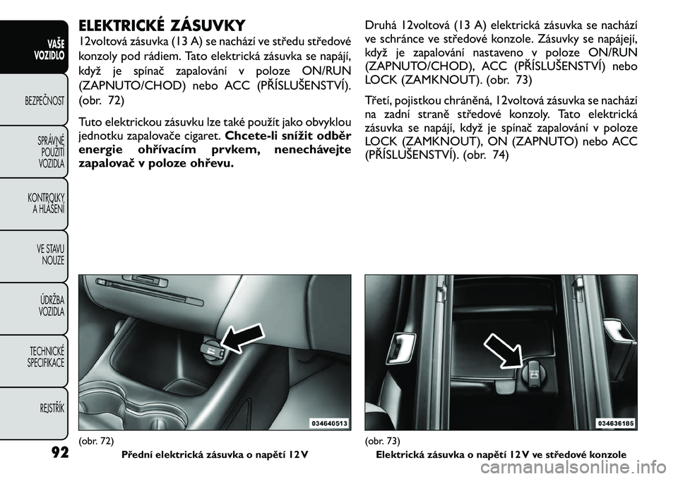 FIAT FREEMONT 2011 Návod k použití a údržbě (in Czech) ELEKTRICKÉ ZÁSUVKY
12voltová zásuvka (13 A) se nachází ve středu středové
konzoly pod rádiem. Tato elektrická zásuvka se napájí,
když je spínač zapalování v poloze ON/RUN
(ZAPNUTO FIAT FREEMONT 2011 Návod k použití a údržbě (in Czech) ELEKTRICKÉ ZÁSUVKY
12voltová zásuvka (13 A) se nachází ve středu středové
konzoly pod rádiem. Tato elektrická zásuvka se napájí,
když je spínač zapalování v poloze ON/RUN
(ZAPNUTO