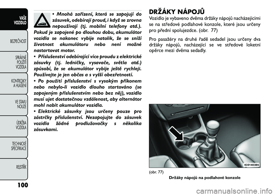 FIAT FREEMONT 2012  Návod k použití a údržbě (in Czech) • Mnohá zařízení, která se zapojují do 
zásuvek, odebírají proud, i když se zrovna
nepoužívají (tj. mobilní telefony atd.).
Pokud je zapojené po dlouhou dobu, akumulátor
vozidla se n
