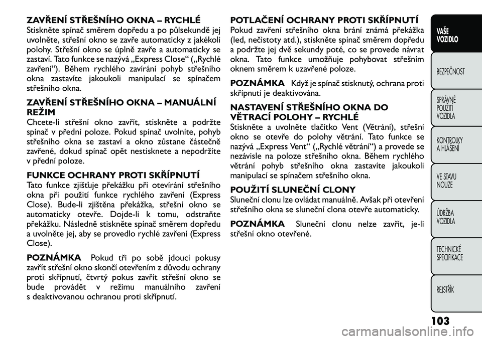 FIAT FREEMONT 2012  Návod k použití a údržbě (in Czech) ZAVŘENÍ STŘEŠNÍHO OKNA – RYCHLÉ 
Stiskněte spínač směrem dopředu a po půlsekundě jej
uvolněte, střešní okno se zavře automaticky z jakékoli
polohy. Střešní okno se úplně zav