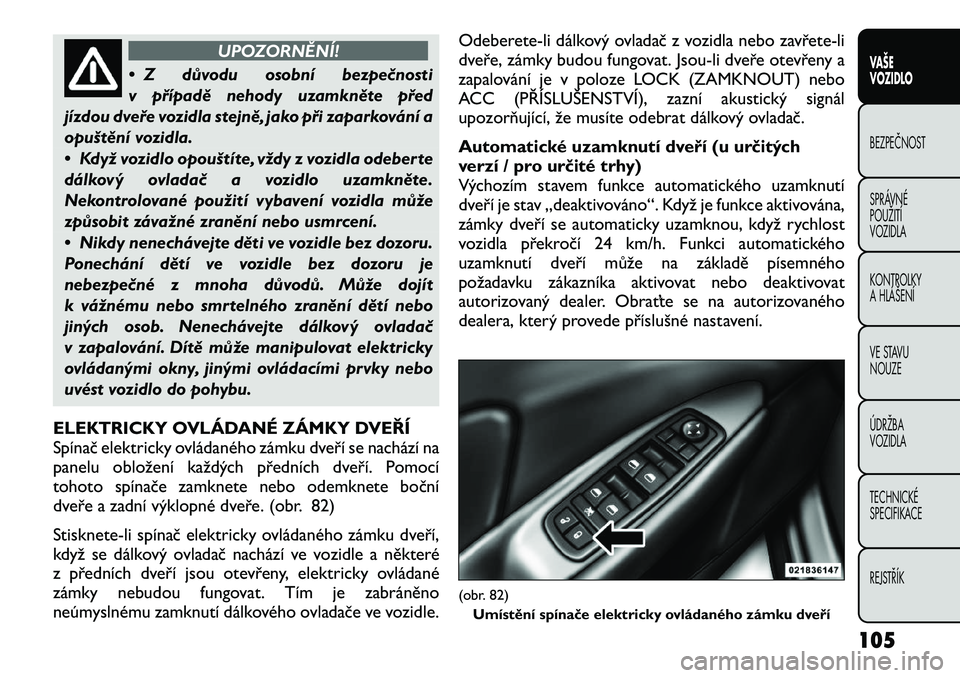 FIAT FREEMONT 2012  Návod k použití a údržbě (in Czech) UPOZORNĚNÍ!
• Z důvodu osobní bezpečnosti 
v případě nehody uzamkněte před
jízdou dveře vozidla stejně, jako při zaparkování a
opuštění vozidla. 
• Když vozidlo opouštíte, v