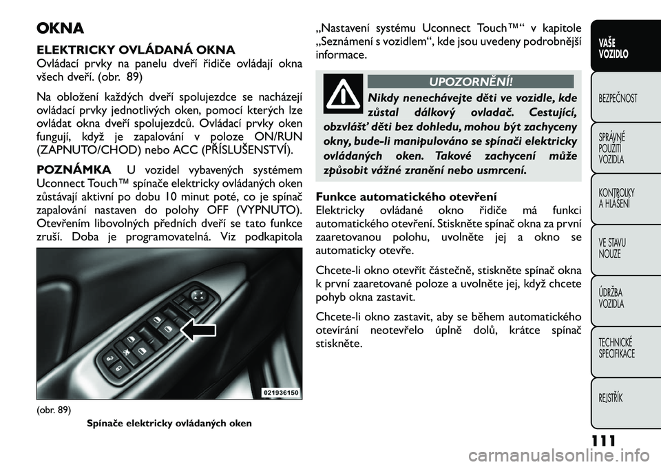 FIAT FREEMONT 2012  Návod k použití a údržbě (in Czech) OKNA 
ELEKTRICKY OVLÁDANÁ OKNA 
Ovládací prvky na panelu dveří řidiče ovládají okna
všech dveří. (obr. 89) 
Na obložení každých dveří spolujezdce se nacházejí 
ovládací prvky je