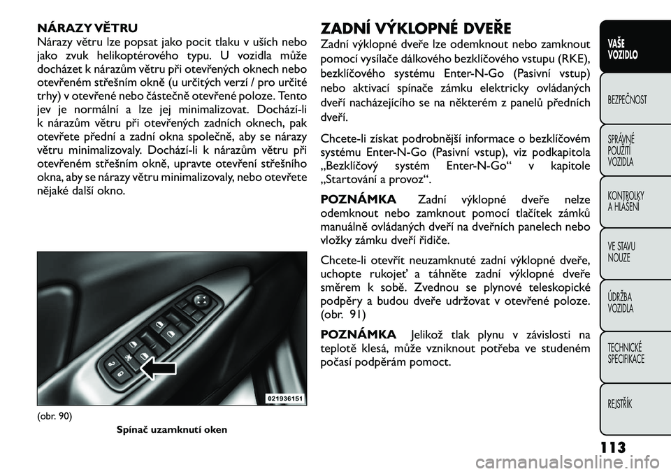 FIAT FREEMONT 2012  Návod k použití a údržbě (in Czech) NÁRAZY VĚTRU 
Nárazy větru lze popsat jako pocit tlaku v uších nebo
jako zvuk helikoptérového typu. U vozidla může
docházet k nárazům větru při otevřených oknech nebo
otevřeném stř