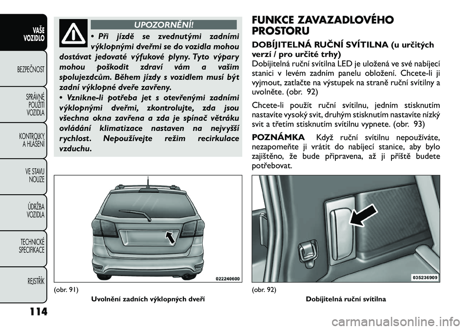 FIAT FREEMONT 2012  Návod k použití a údržbě (in Czech) UPOZORNĚNÍ!
• Při jízdě se zvednutými zadními 
výklopnými dveřmi se do vozidla mohou
dostávat jedovaté výfukové plyny. Tyto výpary
mohou poškodit zdraví vám a vašim
spolujezdcům.