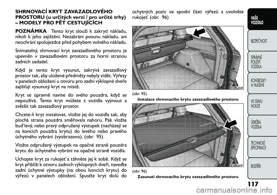 FIAT FREEMONT 2012 Návod k použití a údržbě (in Czech) SHRNOVACÍ KRYT ZAVAZADLOVÉHO
PROSTORU (u určitých verzí / pro určité trhy)
– MODELY PRO PĚT CESTUJÍCÍCH
POZNÁMKATento kryt slouží k zakrytí nákladu,
nikoli k jeho zajištění. Neza FIAT FREEMONT 2012 Návod k použití a údržbě (in Czech) SHRNOVACÍ KRYT ZAVAZADLOVÉHO
PROSTORU (u určitých verzí / pro určité trhy)
– MODELY PRO PĚT CESTUJÍCÍCH
POZNÁMKATento kryt slouží k zakrytí nákladu,
nikoli k jeho zajištění. Neza
