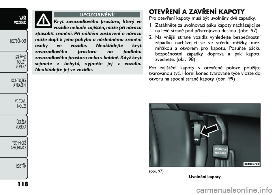 FIAT FREEMONT 2012 Návod k použití a údržbě (in Czech) UPOZORNĚNÍ!
Kryt zavazadlového prostoru, který ve
vozidle nebude zajištěn, může při nárazu
způsobit zranění. Při náhlém zastavení a nárazu
může dojít k jeho pohybu a následnému FIAT FREEMONT 2012 Návod k použití a údržbě (in Czech) UPOZORNĚNÍ!
Kryt zavazadlového prostoru, který ve
vozidle nebude zajištěn, může při nárazu
způsobit zranění. Při náhlém zastavení a nárazu
může dojít k jeho pohybu a následnému