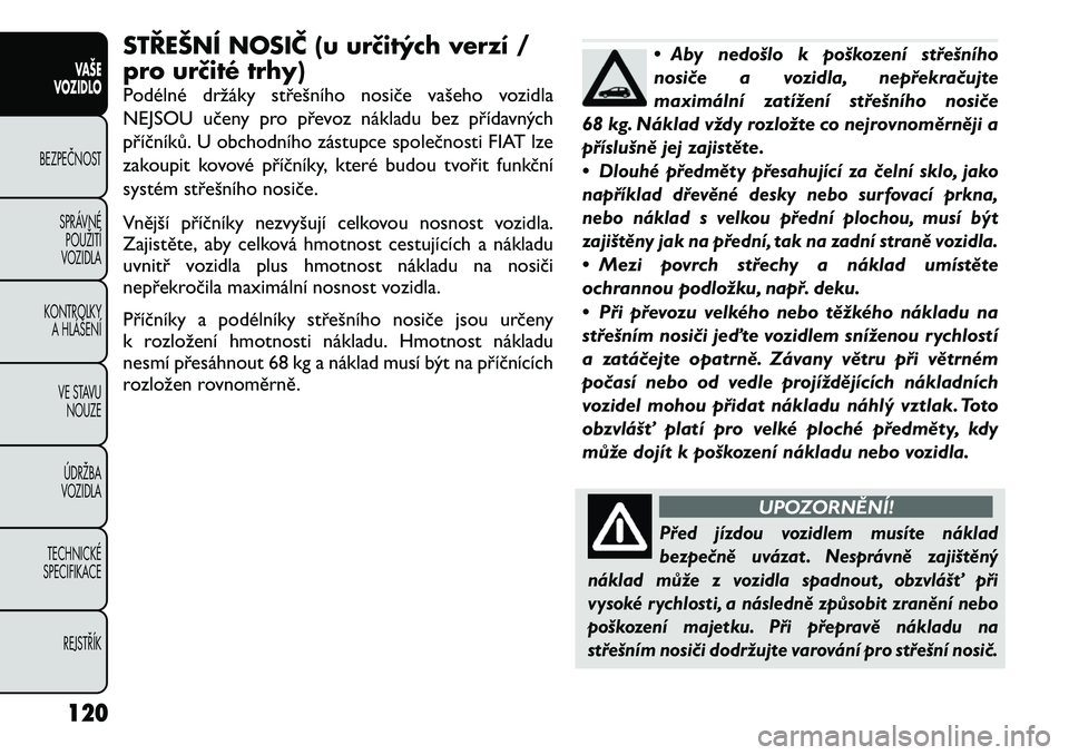 FIAT FREEMONT 2012 Návod k použití a údržbě (in Czech) STŘEŠNÍ NOSIČ (u určitých verzí /
pro určité trhy)
Podélné držáky střešního nosiče vašeho vozidla
NEJSOU učeny pro převoz nákladu bez přídavných
příčníků. U obchodního FIAT FREEMONT 2012 Návod k použití a údržbě (in Czech) STŘEŠNÍ NOSIČ (u určitých verzí /
pro určité trhy)
Podélné držáky střešního nosiče vašeho vozidla
NEJSOU učeny pro převoz nákladu bez přídavných
příčníků. U obchodního