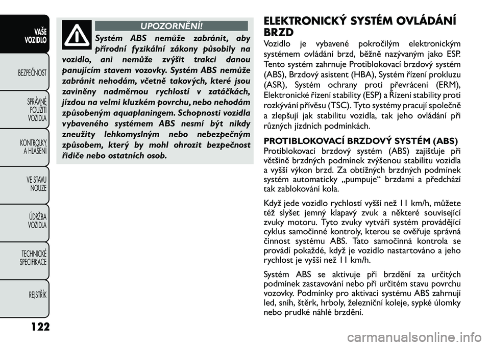 FIAT FREEMONT 2012 Návod k použití a údržbě (in Czech) UPOZORNĚNÍ!
Systém ABS nemůže zabránit , aby
přírodní fyzikální zákony působily na
vozidlo, ani nemůže zvýšit trakci danou
panujícím stavem vozovky. Systém ABS nemůže
zabránit FIAT FREEMONT 2012 Návod k použití a údržbě (in Czech) UPOZORNĚNÍ!
Systém ABS nemůže zabránit , aby
přírodní fyzikální zákony působily na
vozidlo, ani nemůže zvýšit trakci danou
panujícím stavem vozovky. Systém ABS nemůže
zabránit