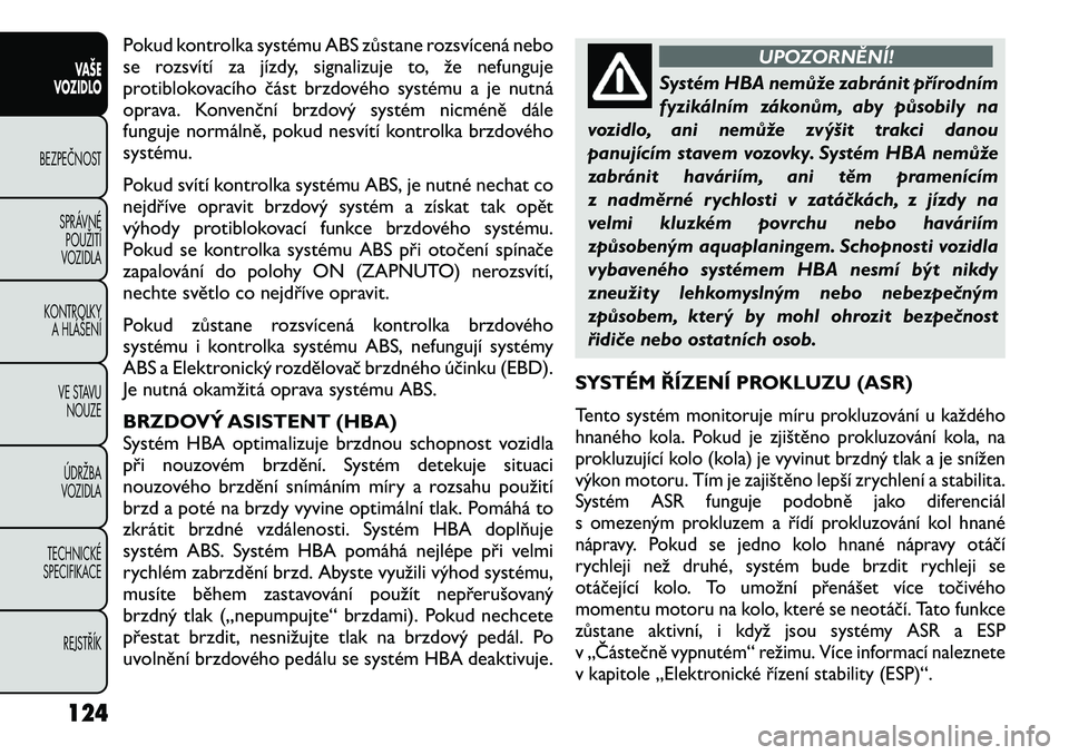 FIAT FREEMONT 2012 Návod k použití a údržbě (in Czech) Pokud kontrolka systému ABS zůstane rozsvícená nebo
se rozsvítí za jízdy, signalizuje to, že nefunguje
protiblokovacího část brzdového systému a je nutná
oprava. Konvenční brzdový sy FIAT FREEMONT 2012 Návod k použití a údržbě (in Czech) Pokud kontrolka systému ABS zůstane rozsvícená nebo
se rozsvítí za jízdy, signalizuje to, že nefunguje
protiblokovacího část brzdového systému a je nutná
oprava. Konvenční brzdový sy