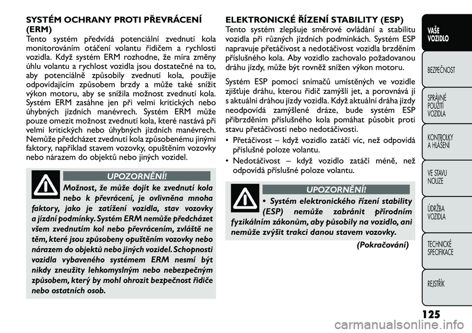 FIAT FREEMONT 2012 Návod k použití a údržbě (in Czech) SYSTÉM OCHRANY PROTI PŘEVRÁCENÍ (ERM)
Tento systém předvídá potenciální zvednutí kola
monitorováním otáčení volantu řidičem a rychlosti
vozidla. Když systém ERM rozhodne, že mír FIAT FREEMONT 2012 Návod k použití a údržbě (in Czech) SYSTÉM OCHRANY PROTI PŘEVRÁCENÍ (ERM)
Tento systém předvídá potenciální zvednutí kola
monitorováním otáčení volantu řidičem a rychlosti
vozidla. Když systém ERM rozhodne, že mír